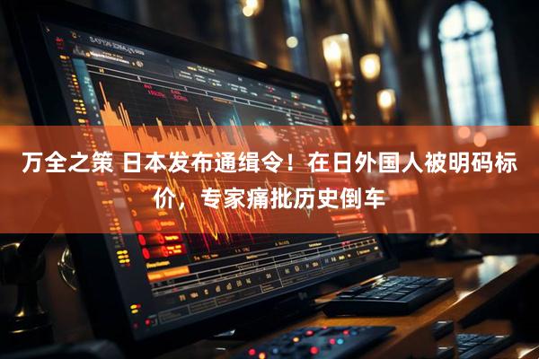 万全之策 日本发布通缉令！在日外国人被明码标价，专家痛批历史倒车