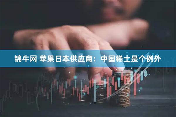 锦牛网 苹果日本供应商：中国稀土是个例外