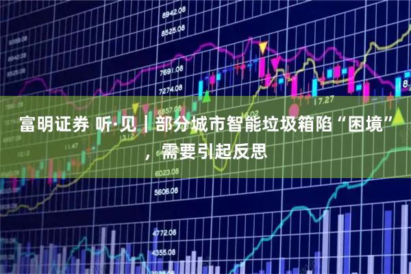 富明证券 听·见｜部分城市智能垃圾箱陷“困境”，需要引起反思