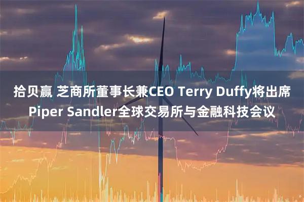 拾贝赢 芝商所董事长兼CEO Terry Duffy将出席Piper Sandler全球交易所与金融科技会议
