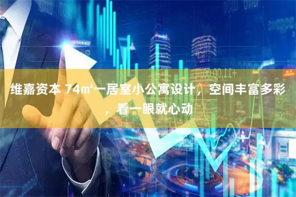 维嘉资本 74㎡一居室小公寓设计，空间丰富多彩，看一眼就心动