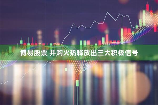 博易股票 并购火热释放出三大积极信号
