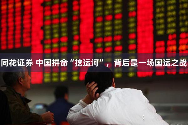 同花证券 中国拼命“挖运河”，背后是一场国运之战