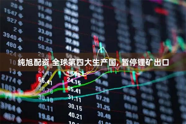 纯旭配资 全球第四大生产国, 暂停锂矿出口