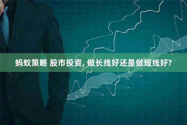 蚂蚁策略 股市投资, 做长线好还是做短线好?