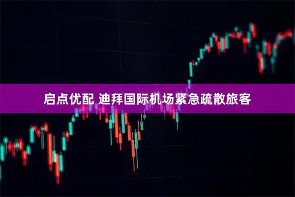 启点优配 迪拜国际机场紧急疏散旅客